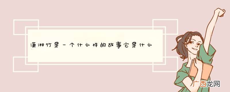 潇湘竹是一个什么样的故事它是什么的经典是什么智慧的结晶？