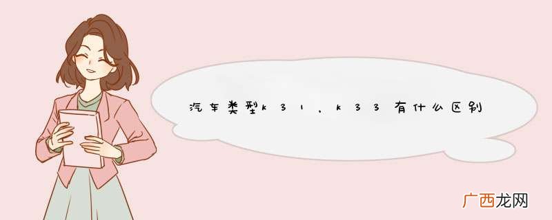 汽车类型k31，k33有什么区别