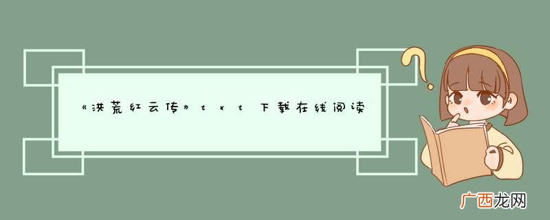 《洪荒红云传》txt下载在线阅读全文，求百度网盘云资源