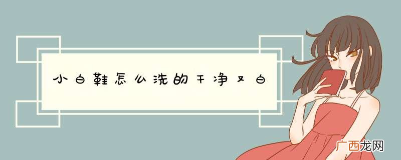 小白鞋怎么洗的干净又白