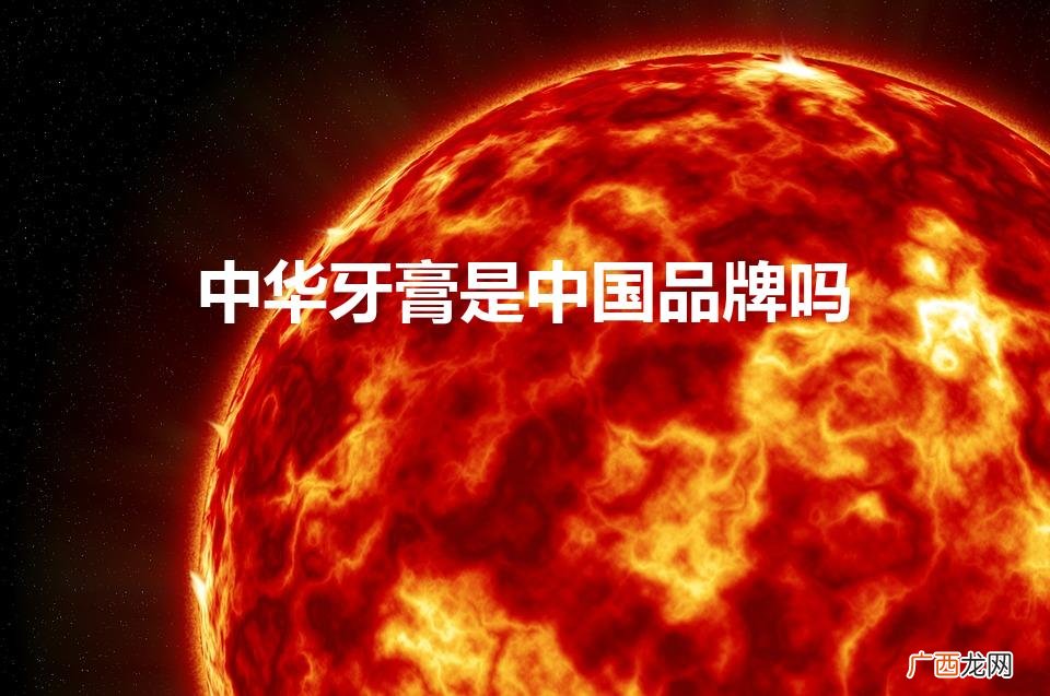 中华牙膏是中国品牌吗（中华牙膏是中国品牌吗老师讲课)