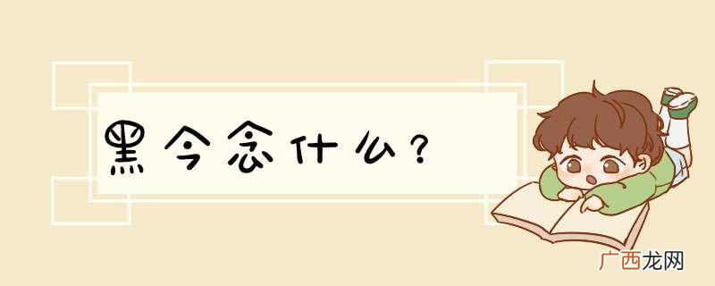 黑今念什么？