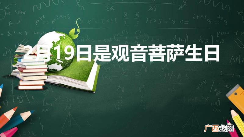 农历2月19是观音菩萨什么节日 2月19日是观音菩萨生日吗