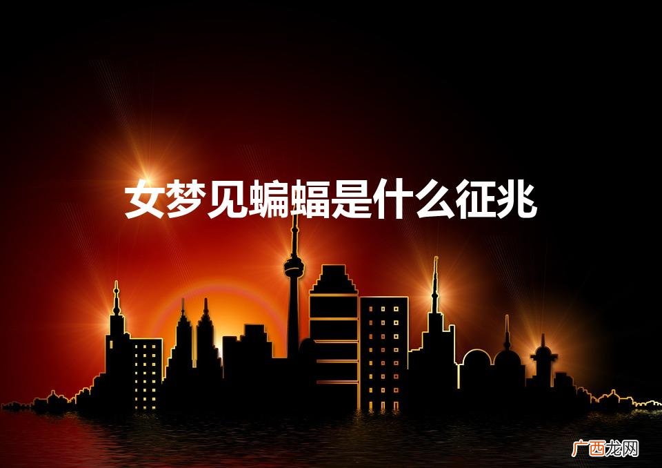 女人做梦梦到好多蝙蝠 女梦见蝙蝠是什么征兆
