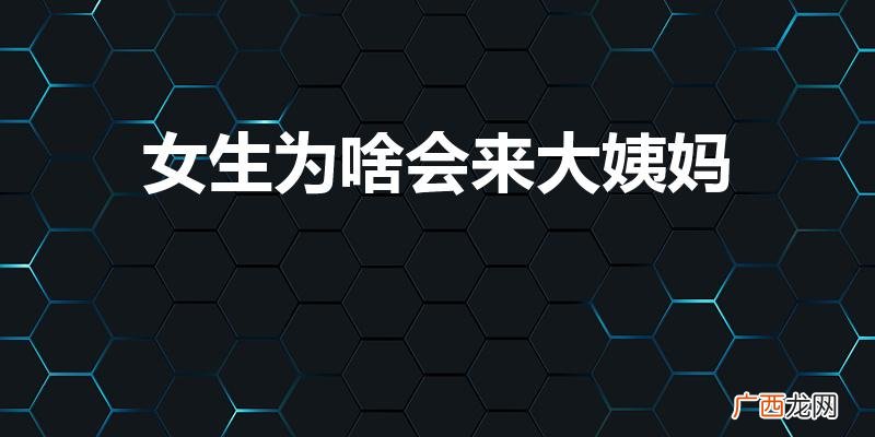 为什么女人会来月经 女生为啥会来大姨妈