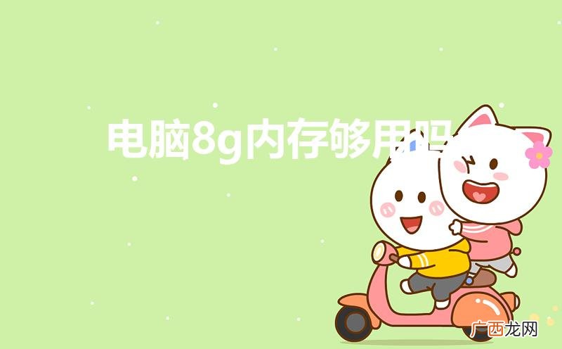 电脑8G内存够用吗 电脑8g内存够用吗