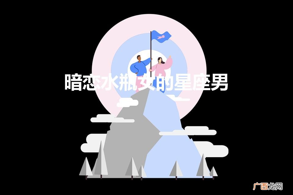 暗恋水瓶女的星座男 暗恋水瓶女的星座男