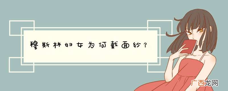 穆斯林妇女为何戴面纱?