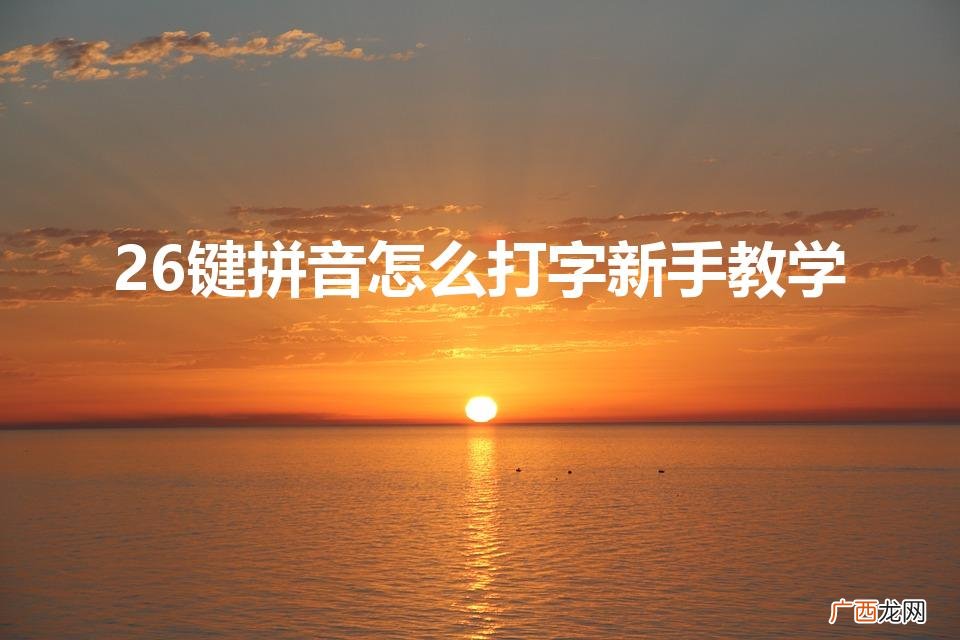 26个字母拼音打字教程 26键拼音怎么打字新手教学