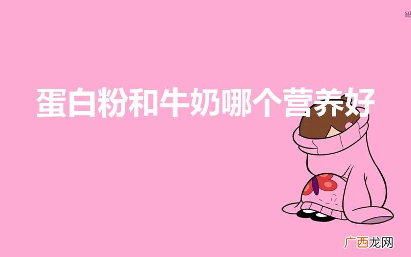 蛋白粉和牛奶哪个蛋白质含量高 蛋白粉和牛奶哪个营养好