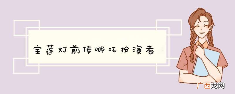 宝莲灯前传哪吒扮演者