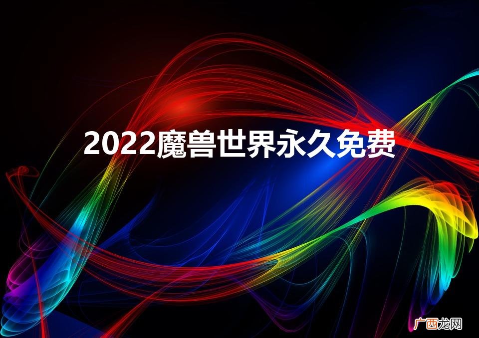 魔兽世界2022免费时间 2022魔兽世界永久免费