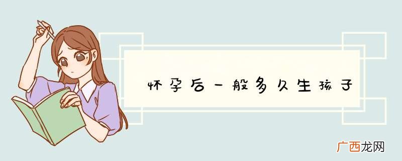 怀孕后一般多久生孩子