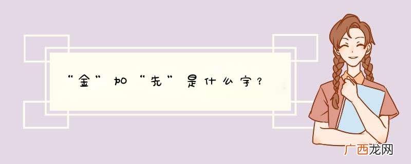 “金”加“先”是什么字？