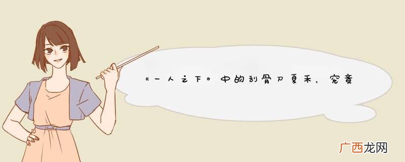 《一人之下》中的刮骨刀夏禾，究竟是怎样的一个人？