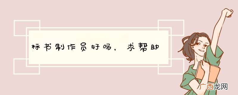 标书制作员好吗，求帮助
