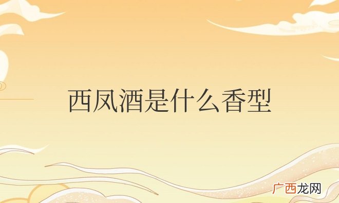 正宗西凤酒是什么香型和风味特点