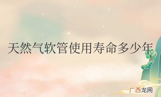 家用天然气软管使用寿命多少年更换