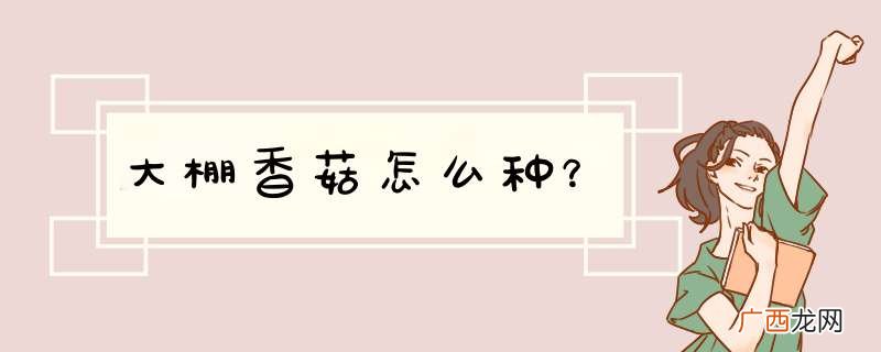 大棚香菇怎么种？