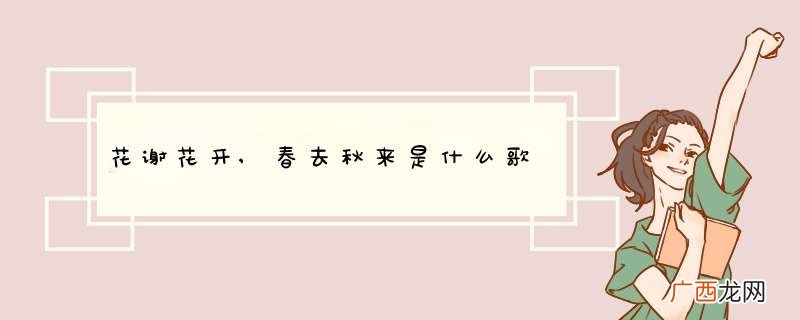 花谢花开,春去秋来是什么歌