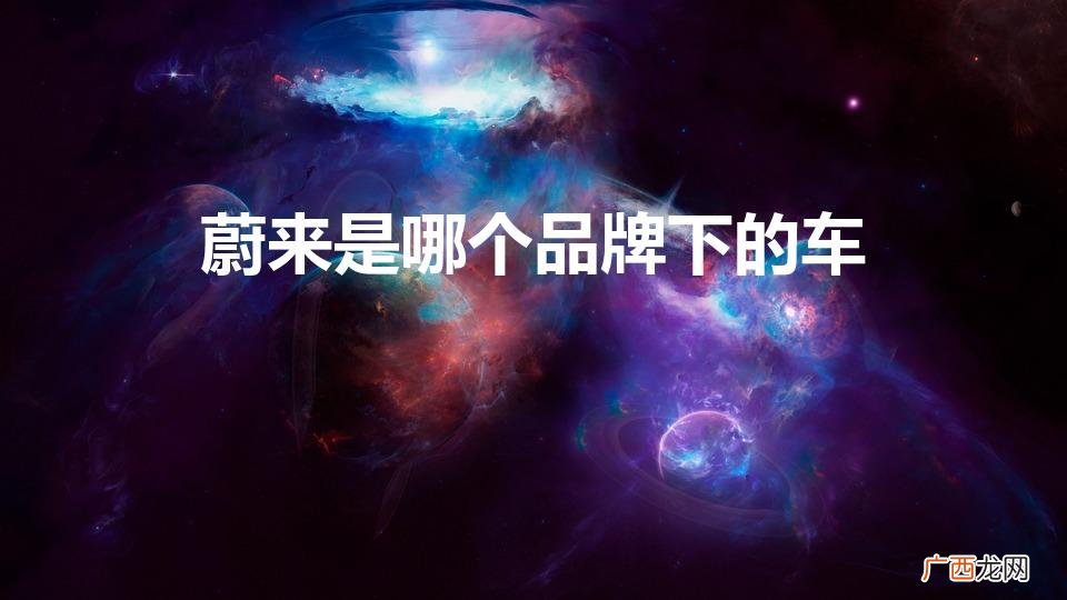 蔚来汽车是哪个汽车品牌旗下的 蔚来是哪个品牌下的车