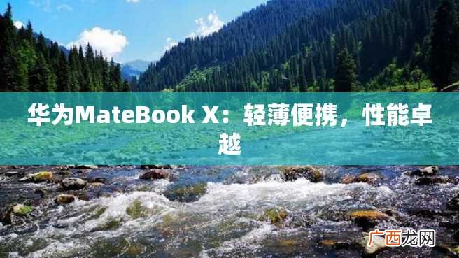 华为MateBook X：轻薄便携，性能卓越