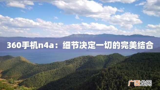 360手机n4a：细节决定一切的完美结合