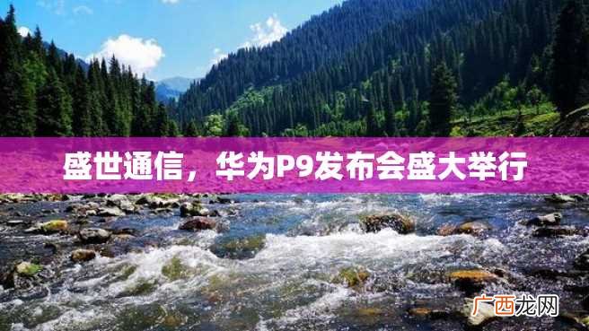 盛世通信，华为P9发布会盛大举行