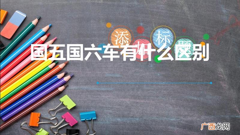 汽车国五和国六有什么区别 国五国六车有什么区别