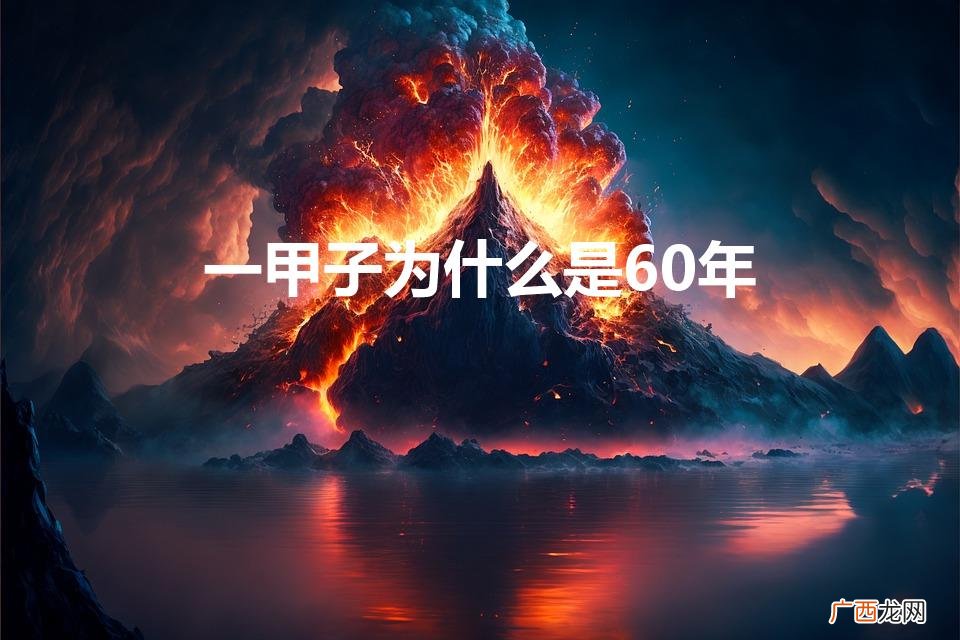 为什么一甲子是六十年 一甲子为什么是60年