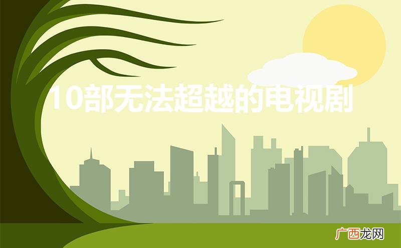 10部无法超越的历史剧 10部无法超越的电视剧