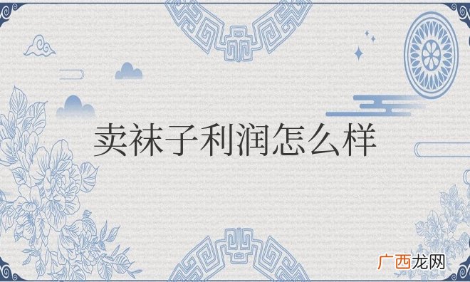 新手卖袜子怎么联系厂家进货 卖袜子利润怎么样
