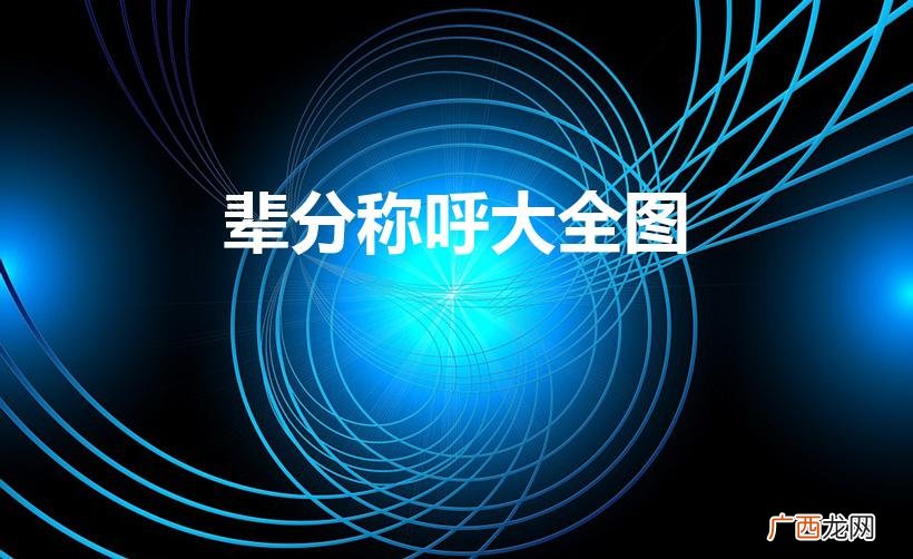 帮我查一下,所有的辈分,从大到小来排 辈分称呼大全图
