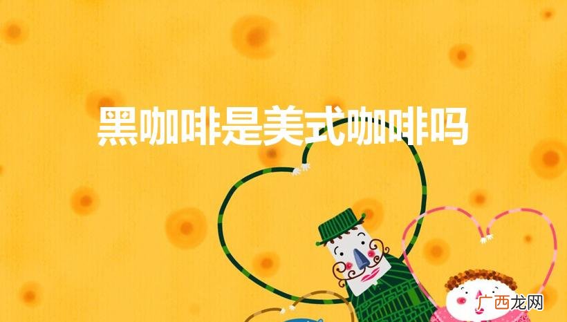 美式咖啡是黑咖啡吗 黑咖啡是美式咖啡吗