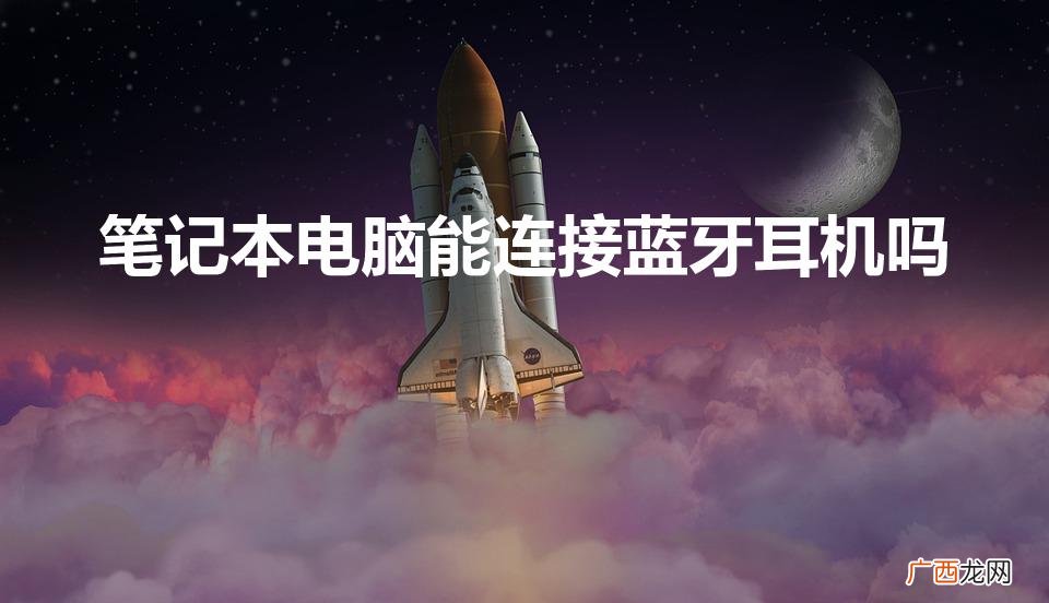 笔记本可以连蓝牙耳机吗 笔记本电脑能连接蓝牙耳机吗