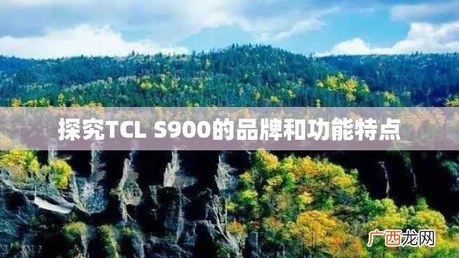 探究TCL S900的品牌和功能特点