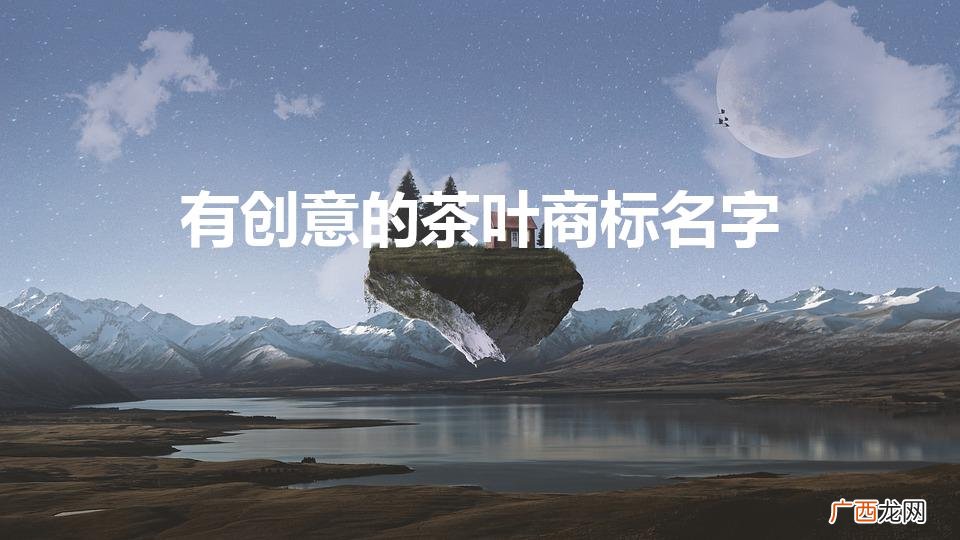 适合茶叶的商标名 有创意的茶叶商标名字