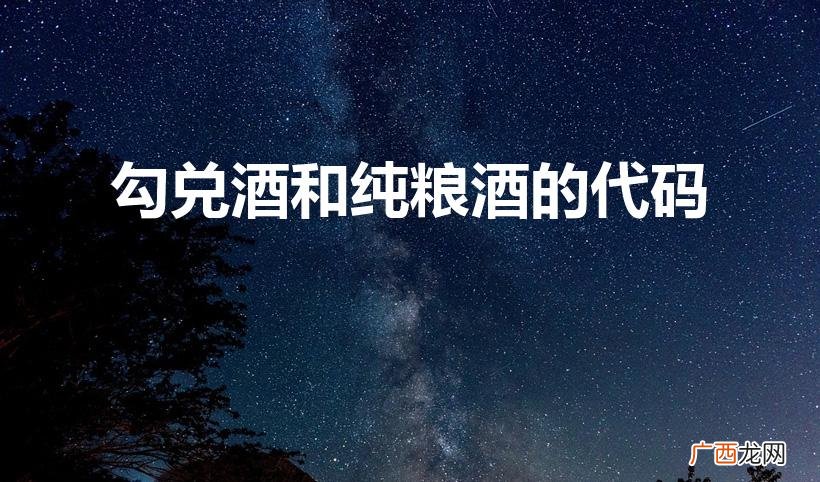 纯粮酒和勾兑酒编号是多少 勾兑酒和纯粮酒的代码
