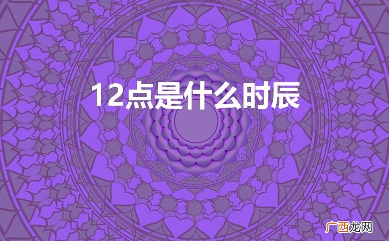 中午12点是什么时辰 12点是什么时辰