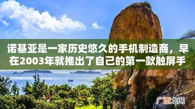 诺基亚是一家历史悠久的手机制造商，早在2003年就推出了自己的第一款触屏手机。以下是关于该手机的详细介绍。