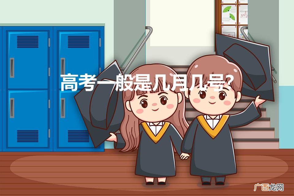 一般高考时间是几月几号 高考一般是几月几号?