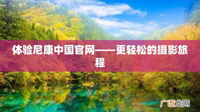 体验尼康中国官网——更轻松的摄影旅程