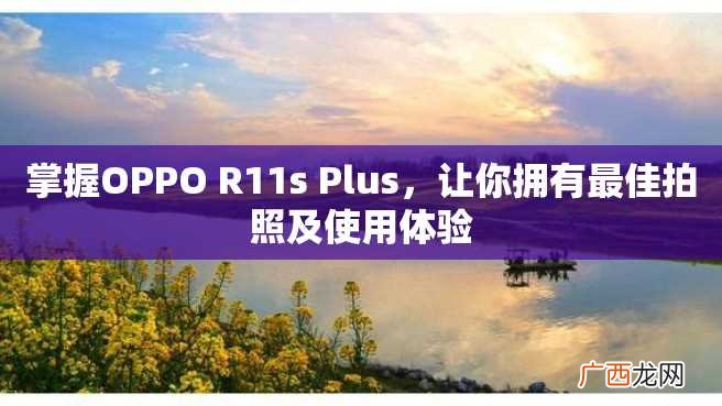 掌握OPPO R11s Plus，让你拥有最佳拍照及使用体验