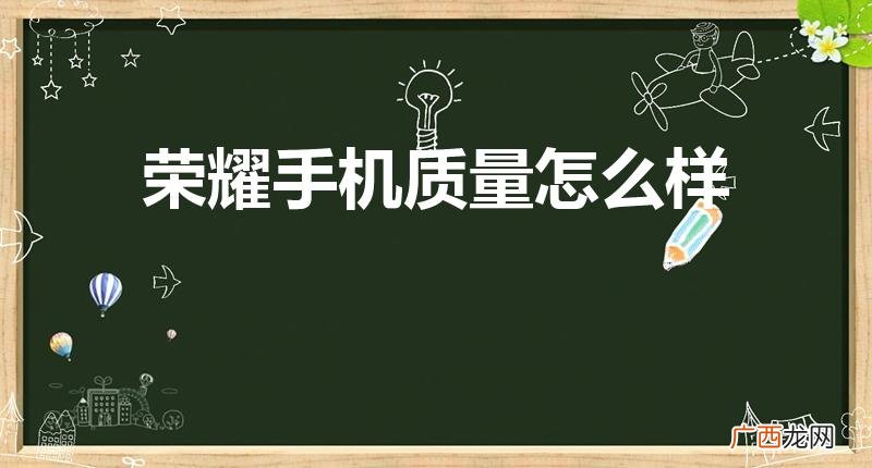 荣耀手机怎么样,好吗,有什么问题 荣耀手机质量怎么样