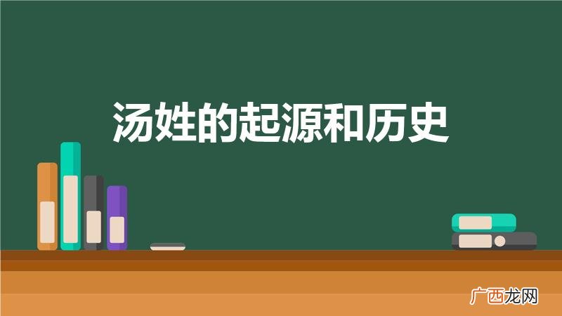 汤姓的姓氏起源和来历是什么 汤姓的起源和历史