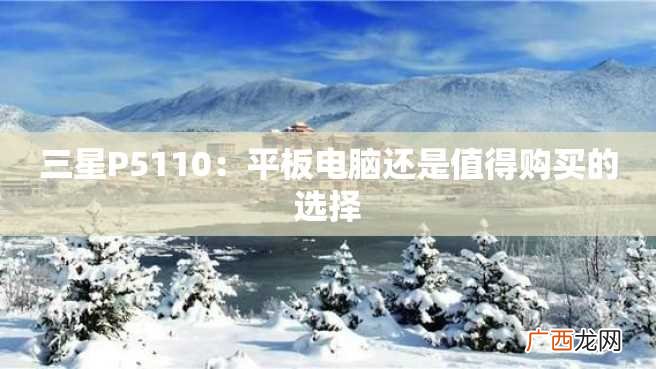 三星P5110：平板电脑还是值得购买的选择