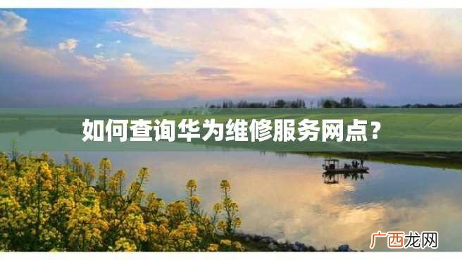 如何查询华为维修服务网点？