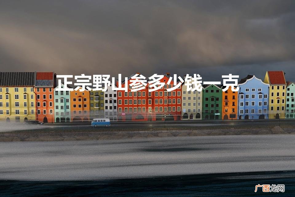 人参多少钱一克 正宗野山参多少钱一克