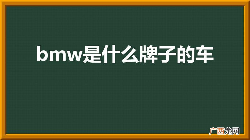 BMW的全称是什么 bmw是什么牌子的车