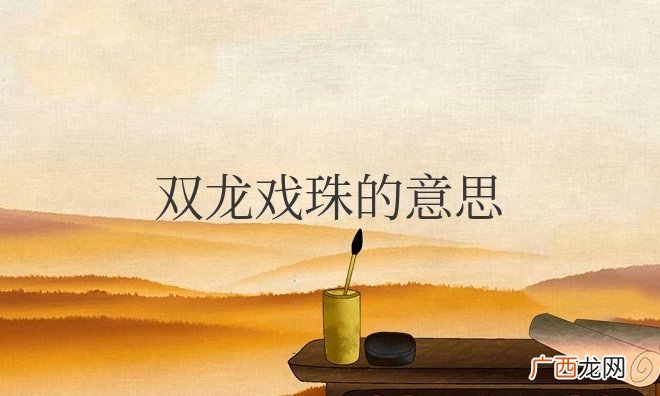 双龙戏珠的寓意和象征 双龙戏珠的戏意思解释